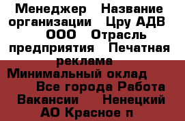 Менеджер › Название организации ­ Цру АДВ777, ООО › Отрасль предприятия ­ Печатная реклама › Минимальный оклад ­ 60 000 - Все города Работа » Вакансии   . Ненецкий АО,Красное п.